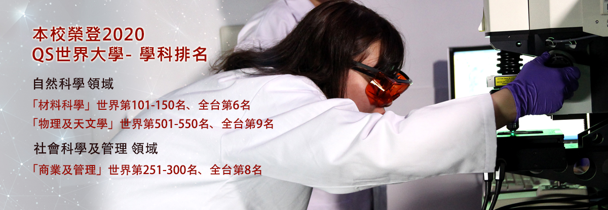 2020 QS世界大學-學科排名：自然科學領域「材料科學」全台第6名、「物理及天文學」全台第9名；社會科學及管理領域「商業及管理」全台第8名